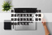 旅游新闻，探寻我国旅游业的蓬勃发展，中国旅游业蓬勃发展，探寻新趋势与亮点