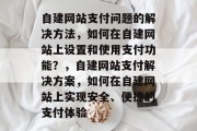 自建网站支付问题的解决方法，如何在自建网站上设置和使用支付功能？，自建网站支付解决方案，如何在自建网站上实现安全、便捷的支付体验