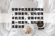 安徽手机流量查询网站，便捷查询，轻松管理手机流量，安徽手机流量一键查询，轻松管理流量消费