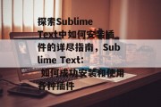 探索Sublime Text中如何安装插件的详尽指南,Sublime Text: 如何成功安装和使用各种插件 探索Sublime Text中如何安装插件的详尽指南,Sublime Text: 如何成功安装和使用各种插件