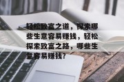 轻松致富之道,探索哪些生意容易赚钱,轻松探索致富之路,哪些生意容易赚钱?