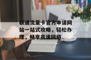 联通流量卡官方申请网站一站式攻略,轻松办理,畅享高速网络 联通流量卡官方申请网站一站式攻略,轻松办理,畅享高速网络