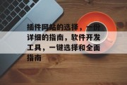 插件网站的选择,一份详细的指南,软件开发工具,一键选择和全面指南 插件网站的选择,一份详细的指南,软件开发工具,一键选择和全面指南
