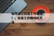 如何通过日结工作赚钱?,日结工作赚钱的方法 如何通过日结工作赚钱?,日结工作赚钱的方法