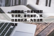 趁暑期找一份兼职赚取生活费,暑假兼职,抓住暑期机遇,为生活费增支 趁暑期找一份兼职赚取生活费,暑假兼职,抓住暑期机遇,为生活费增支