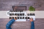 JavaScript插件网站推荐,让你的网页开发如虎添翼 JavaScript插件网站推荐,让你的网页开发如虎添翼