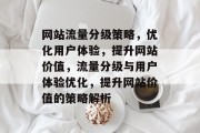 网站流量分级策略，优化用户体验，提升网站价值，流量分级与用户体验优化，提升网站价值的策略解析