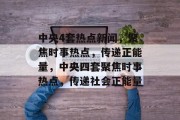 中央4套热点新闻，聚焦时事热点，传递正能量，中央四套聚焦时事热点，传递社会正能量