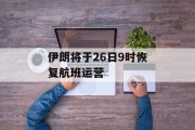 伊朗将于26日9时恢复航班运营 伊朗将于26日9时恢复航班运营