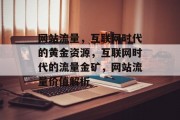 网站流量，互联网时代的黄金资源，互联网时代的流量金矿，网站流量价值解析