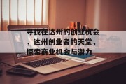 寻找在达州的创业机会,达州创业者的天堂,探索商业机会与潜力 寻找在达州的创业机会,达州创业者的天堂,探索商业机会与潜力