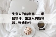 生意人的新利器——赚钱软件，生意人的新利器，赚钱软件