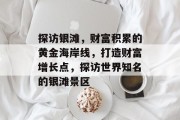 探访银滩,财富积累的黄金海岸线,打造财富增长点,探访世界知名的银滩景区