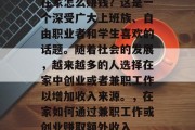 在家怎么赚钱?这是一个深受广大上班族、自由职业者和学生喜欢的话题。随着社会的发展,越来越多的人选择在家中创业或者兼职工作以增加收入来源。,在家如何通过兼职工作或创业赚取额外收入 在家怎么赚钱?这是一个深受广大上班族、自由职业者和学生喜欢的话题。随着社会的发展,越来越多的人选择在家中创业或者兼职工作以增加收入来源。,在家如何通过兼职工作或创业赚取额外收入