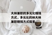 大林兼职的多元化赚钱方式,多元化的林大林兼职赚钱方式探索 大林兼职的多元化赚钱方式,多元化的林大林兼职赚钱方式探索