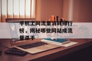 手机上网流量消耗排行榜,揭秘哪些网站成流量杀手 手机上网流量消耗排行榜,揭秘哪些网站成流量杀手