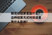 期货动结算是指什么?这种结算方式对投资者有什么影响? 期货动结算是指什么?这种结算方式对投资者有什么影响?
