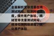 全面解析宽带流量在线测试网站，检测网络速度，提升用户体验，揭秘宽带流量测试网站，精准检测网络速度，优化用户体验