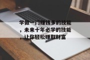 学做一门赚钱多的技能,未来十年必学的技能,让你轻松赚取财富 学做一门赚钱多的技能,未来十年必学的技能,让你轻松赚取财富