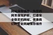 网站保存插件,为您的网页保驾护航,打造安全稳定的网站,使用我们的专业网站保存插件 网站保存插件,为您的网页保驾护航,打造安全稳定的网站,使用我们的专业网站保存插件