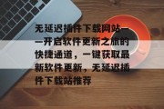 无延迟插件下载网站——开启软件更新之旅的快捷通道,一键获取最新软件更新,无延迟插件下载站推荐 无延迟插件下载网站——开启软件更新之旅的快捷通道,一键获取最新软件更新,无延迟插件下载站推荐