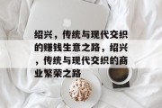 绍兴，传统与现代交织的赚钱生意之路，绍兴，传统与现代交织的商业繁荣之路