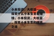小本投资,大收益——探索什么小本生意能赚钱,小本投资,大收益,探索小本生意的赚钱之道 小本投资,大收益——探索什么小本生意能赚钱,小本投资,大收益,探索小本生意的赚钱之道