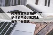 网站弹窗预警插件,守护你的网络浏览安全,告别广告骚扰 网站弹窗预警插件,守护你的网络浏览安全,告别广告骚扰