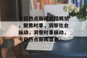 今日热点新闻总结概括，聚焦时事，洞察社会脉动，洞察时事脉动，今日热点新闻盘点