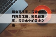 鳗鱼苗生意,探索水中的黄金之路,鳗鱼苗生意,探索水中的黄金之路 鳗鱼苗生意,探索水中的黄金之路,鳗鱼苗生意,探索水中的黄金之路