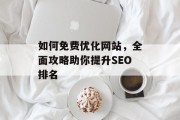 如何免费优化网站,全面攻略助你提升SEO排名 如何免费优化网站,全面攻略助你提升SEO排名