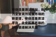 移动流量激活网站，助力企业高效拓展市场的新渠道，移动流量激活平台，企业拓展市场的创新渠道解决方案