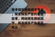 报考娱乐圈新闻学专业，探索娱乐产业的幕后故事，揭秘娱乐圈新闻学，探寻娱乐产业幕后风云