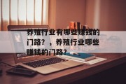 养殖行业有哪些赚钱的门路?,养殖行业哪些赚钱的门路? 养殖行业有哪些赚钱的门路?,养殖行业哪些赚钱的门路?