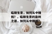 临期生意，如何从中赚钱？，临期生意的盈利之道，如何从中赚钱？