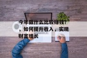 今年做什么比较赚钱?,如何提升收入,实现财富增长 今年做什么比较赚钱?,如何提升收入,实现财富增长