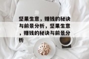坚果生意，赚钱的秘诀与前景分析，坚果生意，赚钱的秘诀与前景分析