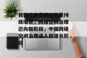 我国已备案网站数量持续增长，网络空间治理迈向新阶段，中国网络空间治理进入新增长阶段