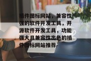 插件图标网站,兼容性强的软件开发工具,开源软件开发工具,功能强大且兼容性出色的插件图标网站推荐 插件图标网站,兼容性强的软件开发工具,开源软件开发工具,功能强大且兼容性出色的插件图标网站推荐