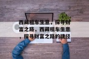 西藏租车生意，探寻财富之路，西藏租车生意，探寻财富之路的捷径
