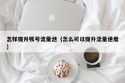 怎样提升账号流量池（怎么可以提升流量速度）