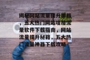揭秘网站流量提升神器，五大热门网站增加流量软件下载指南，网站流量提升秘籍，五大热门流量神器下载攻略