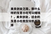 美食创业之路,做什么样的生意小吃可以赚钱?,美食创业,适合的生意小吃类型分析与选择 美食创业之路,做什么样的生意小吃可以赚钱?,美食创业,适合的生意小吃类型分析与选择