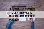 工厂做些什么工作赚钱？，工厂的蓝领工人，揭秘他们的辛勤工作和收入来源