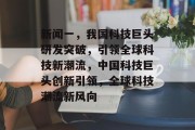 新闻一，我国科技巨头研发突破，引领全球科技新潮流，中国科技巨头创新引领，全球科技潮流新风向