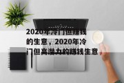 2020年冷门但赚钱的生意,2020年冷门但高潜力的赚钱生意 2020年冷门但赚钱的生意,2020年冷门但高潜力的赚钱生意