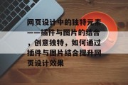 网页设计中的独特元素——插件与图片的结合,创意独特,如何通过插件与图片结合提升网页设计效果 网页设计中的独特元素——插件与图片的结合,创意独特,如何通过插件与图片结合提升网页设计效果