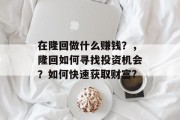 在隆回做什么赚钱?,隆回如何寻找投资机会?如何快速获取财富? 在隆回做什么赚钱?,隆回如何寻找投资机会?如何快速获取财富?
