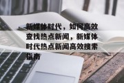 新媒体时代，如何高效查找热点新闻，新媒体时代热点新闻高效搜索指南