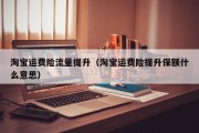 淘宝运费险流量提升（淘宝运费险提升保额什么意思）